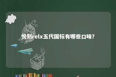 悦刻relx五代国标有哪些口味？ 